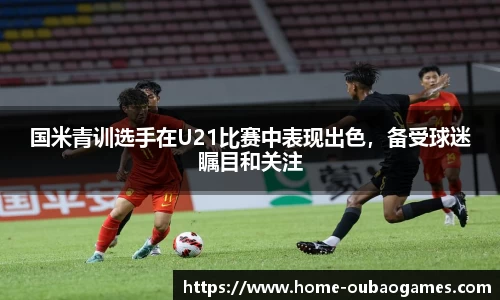 国米青训选手在U21比赛中表现出色，备受球迷瞩目和关注